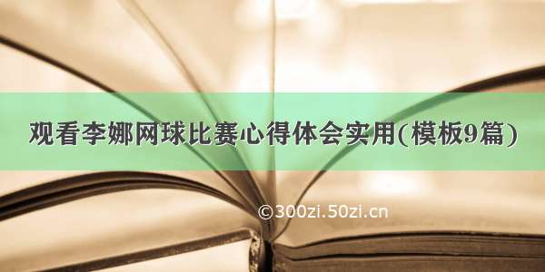 观看李娜网球比赛心得体会实用(模板9篇)