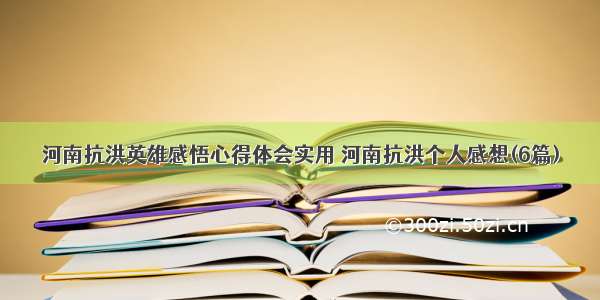 河南抗洪英雄感悟心得体会实用 河南抗洪个人感想(6篇)