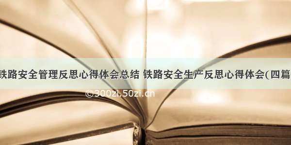 铁路安全管理反思心得体会总结 铁路安全生产反思心得体会(四篇)