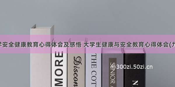 大学安全健康教育心得体会及感悟 大学生健康与安全教育心得体会(九篇)