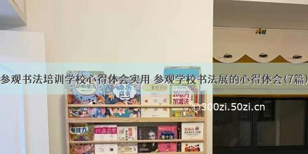 参观书法培训学校心得体会实用 参观学校书法展的心得体会(7篇)