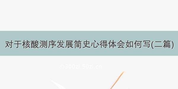 对于核酸测序发展简史心得体会如何写(二篇)