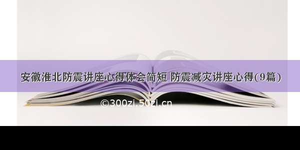 安徽淮北防震讲座心得体会简短 防震减灾讲座心得(9篇)