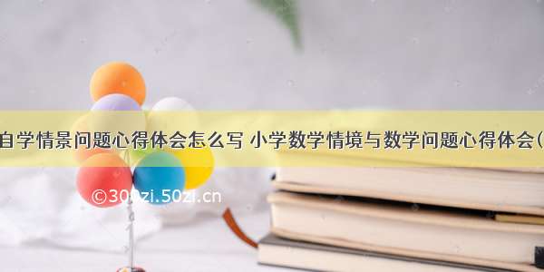 数学自学情景问题心得体会怎么写 小学数学情境与数学问题心得体会(九篇)