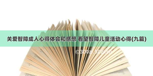 关爱智障成人心得体会和感想 看望智障儿童活动心得(九篇)