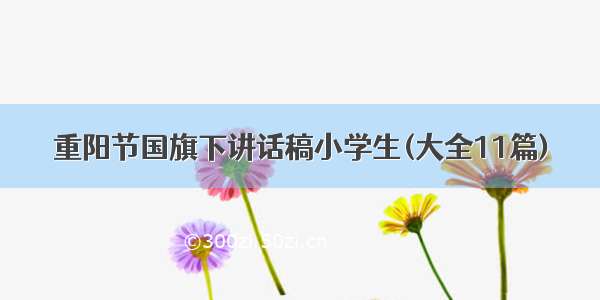 重阳节国旗下讲话稿小学生(大全11篇)