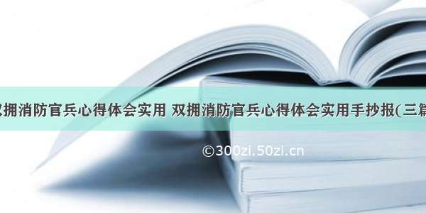 双拥消防官兵心得体会实用 双拥消防官兵心得体会实用手抄报(三篇)