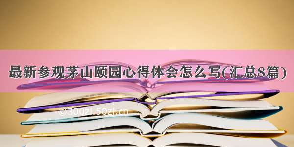 最新参观茅山颐园心得体会怎么写(汇总8篇)