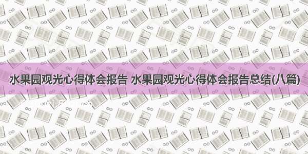 水果园观光心得体会报告 水果园观光心得体会报告总结(八篇)