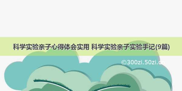 科学实验亲子心得体会实用 科学实验亲子实验手记(9篇)