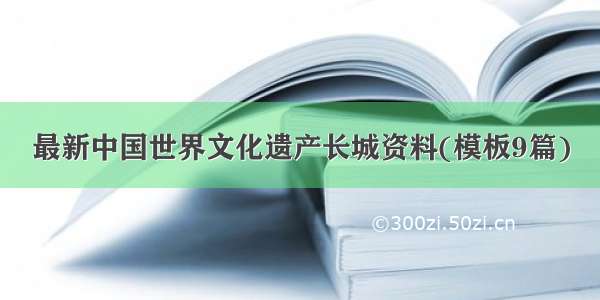 最新中国世界文化遗产长城资料(模板9篇)