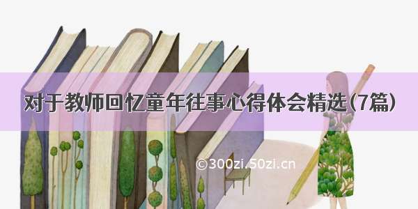 对于教师回忆童年往事心得体会精选(7篇)