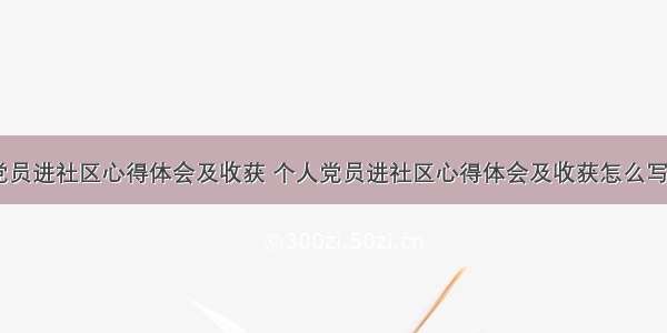 个人党员进社区心得体会及收获 个人党员进社区心得体会及收获怎么写(二篇)