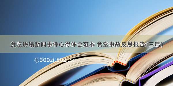 食堂坍塌新闻事件心得体会范本 食堂事故反思报告(三篇)