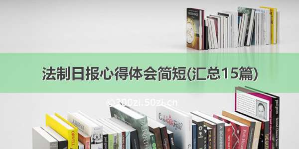 法制日报心得体会简短(汇总15篇)