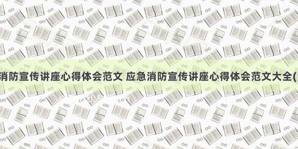 应急消防宣传讲座心得体会范文 应急消防宣传讲座心得体会范文大全(六篇)