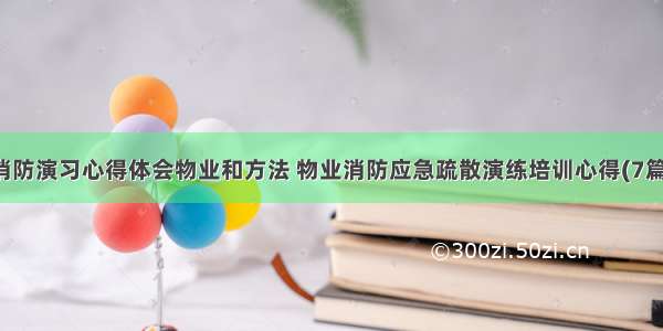 消防演习心得体会物业和方法 物业消防应急疏散演练培训心得(7篇)