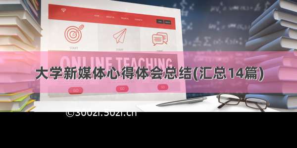 大学新媒体心得体会总结(汇总14篇)