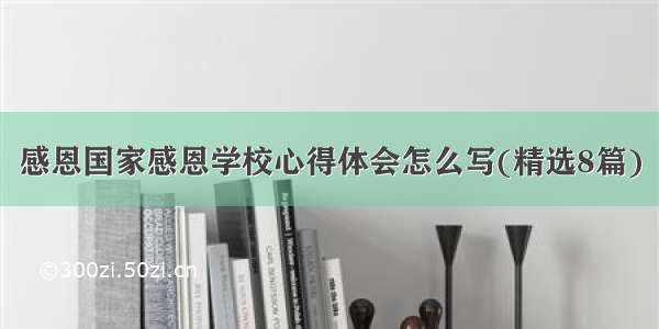 感恩国家感恩学校心得体会怎么写(精选8篇)