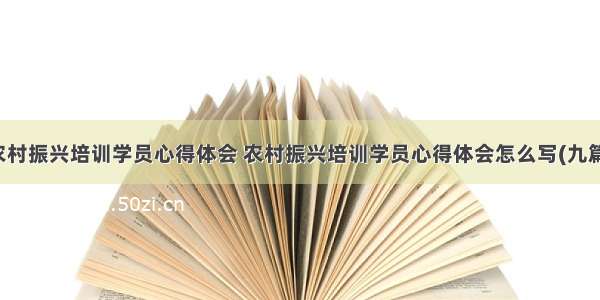 农村振兴培训学员心得体会 农村振兴培训学员心得体会怎么写(九篇)