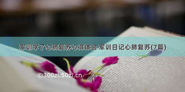 军训学了心肺复苏心得体会 军训日记心肺复苏(7篇)