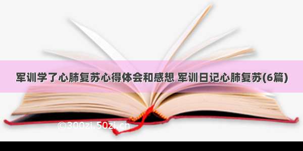 军训学了心肺复苏心得体会和感想 军训日记心肺复苏(6篇)