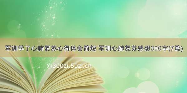 军训学了心肺复苏心得体会简短 军训心肺复苏感想300字(7篇)