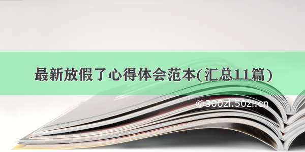 最新放假了心得体会范本(汇总11篇)