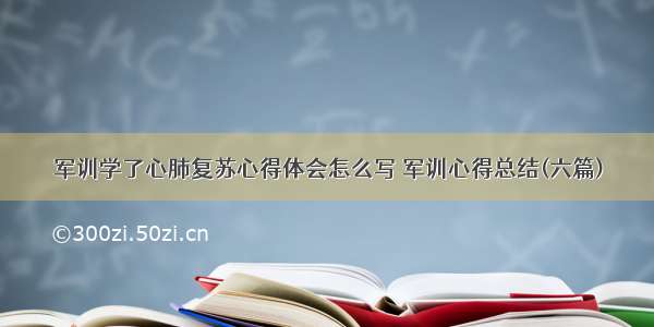 军训学了心肺复苏心得体会怎么写 军训心得总结(六篇)