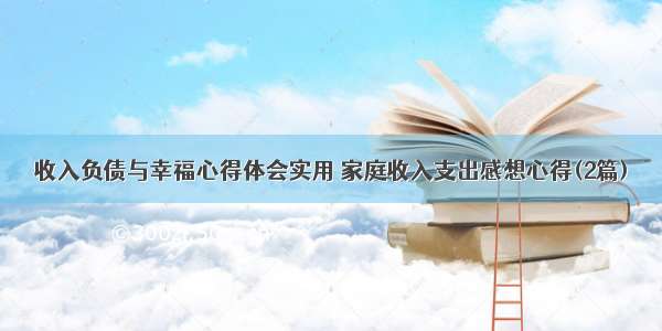 收入负债与幸福心得体会实用 家庭收入支出感想心得(2篇)