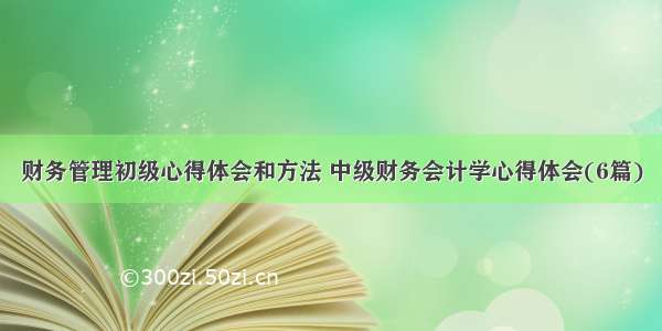 财务管理初级心得体会和方法 中级财务会计学心得体会(6篇)