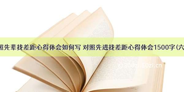 对照先辈找差距心得体会如何写 对照先进找差距心得体会1500字(六篇)