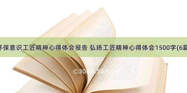 环保意识工匠精神心得体会报告 弘扬工匠精神心得体会1500字(6篇)