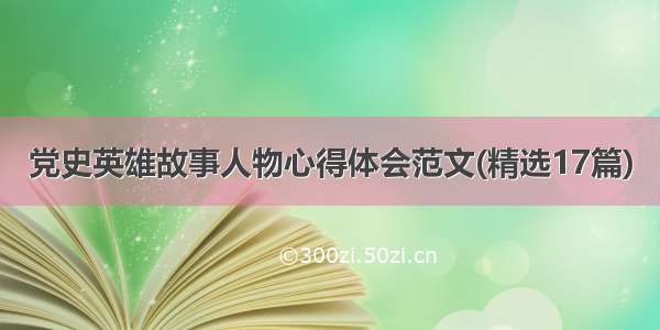 党史英雄故事人物心得体会范文(精选17篇)