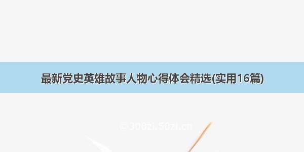 最新党史英雄故事人物心得体会精选(实用16篇)