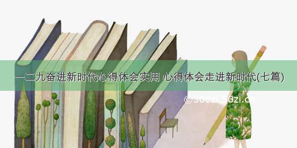 一二九奋进新时代心得体会实用 心得体会走进新时代(七篇)