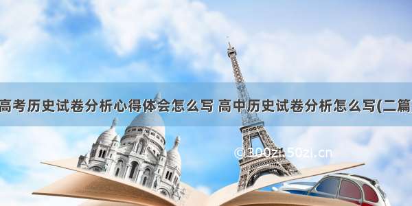 高考历史试卷分析心得体会怎么写 高中历史试卷分析怎么写(二篇)