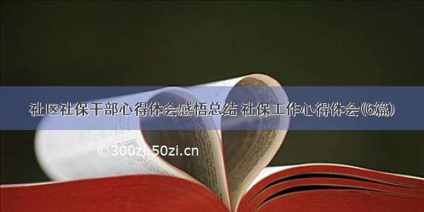 社区社保干部心得体会感悟总结 社保工作心得体会(6篇)