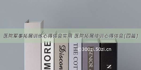 医院军事拓展训练心得体会实用 医院拓展培训心得体会(四篇)