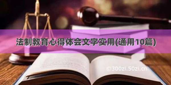 法制教育心得体会文字实用(通用10篇)