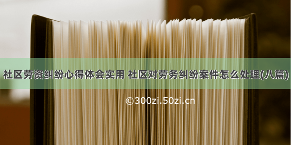 社区劳资纠纷心得体会实用 社区对劳务纠纷案件怎么处理(八篇)