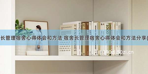 宿舍长管理宿舍心得体会和方法 宿舍长管理宿舍心得体会和方法分享(4篇)