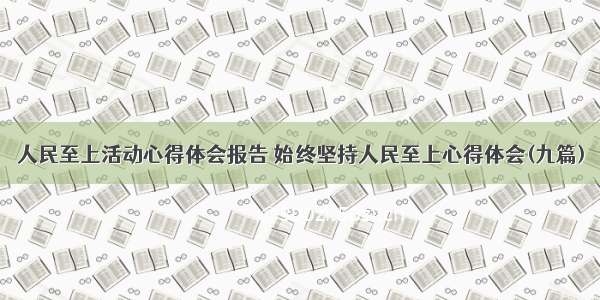 人民至上活动心得体会报告 始终坚持人民至上心得体会(九篇)