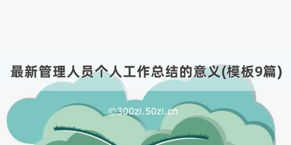 最新管理人员个人工作总结的意义(模板9篇)