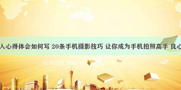 手机拍照达人心得体会如何写 20条手机摄影技巧 让你成为手机拍照高手 良心教程(四篇)