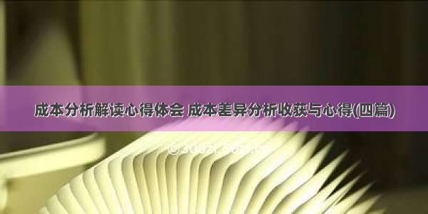 成本分析解读心得体会 成本差异分析收获与心得(四篇)