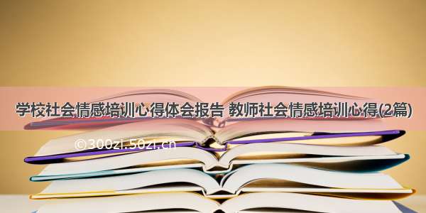 学校社会情感培训心得体会报告 教师社会情感培训心得(2篇)