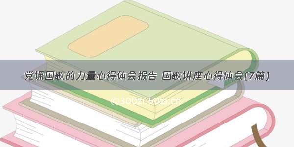 党课国歌的力量心得体会报告 国歌讲座心得体会(7篇)