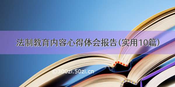 法制教育内容心得体会报告(实用10篇)