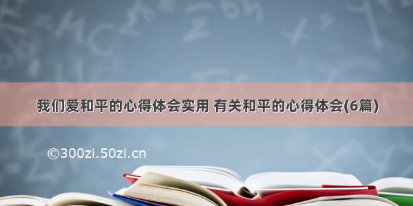 我们爱和平的心得体会实用 有关和平的心得体会(6篇)